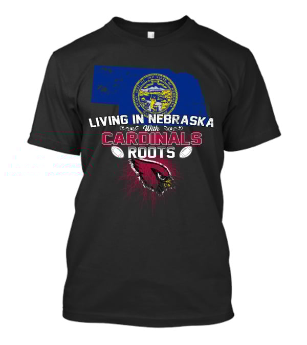 Living In Nebraska With Cardinals Roots Football Passion T-Shirt