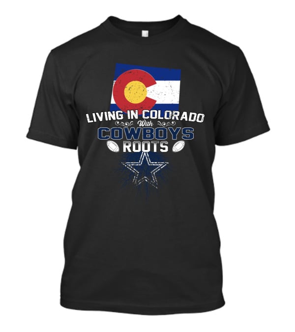 Living In Colorado With Cowboys Roots Colorado Flag Dallas Cowboys Star T-Shirt