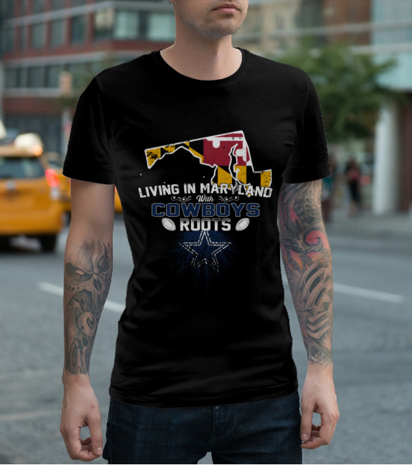 Living In Maryland With Cowboys Roots Dallas Star Football T-Shirt