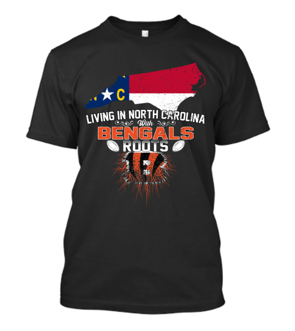 Living In North Carolina With Cincinnati Bengals Roots And State Flag T-Shirt