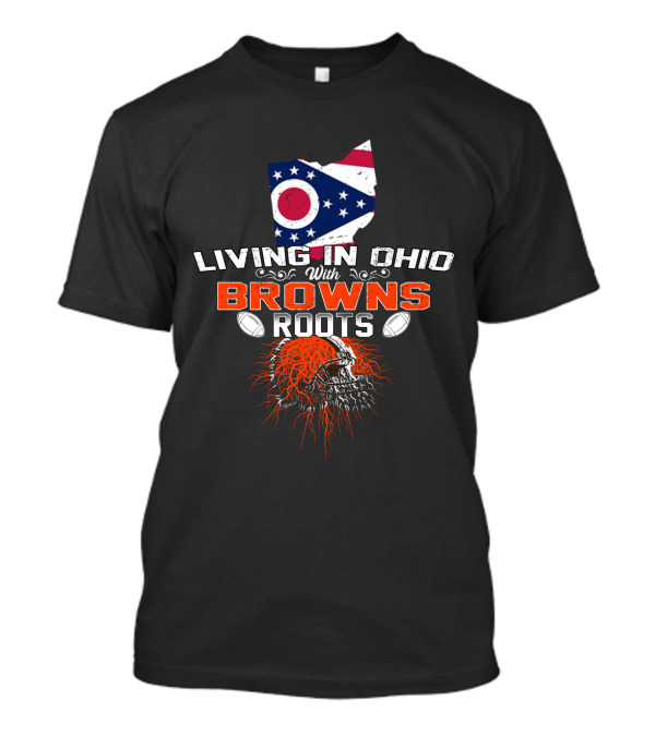 Living In Ohio With Browns Roots Flag And Skull Football Helmets T-Shirt