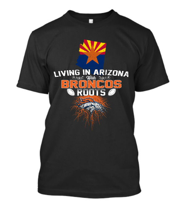 Living In Arizona With Broncos Roots Arizona Flag Football T-Shirt