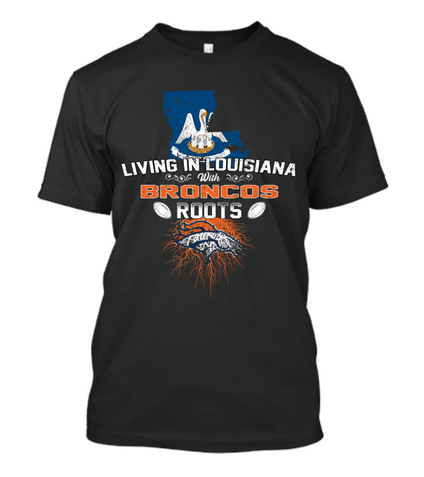 Living In Louisiana Proud With Broncos Roots And Football Passion T-Shirt