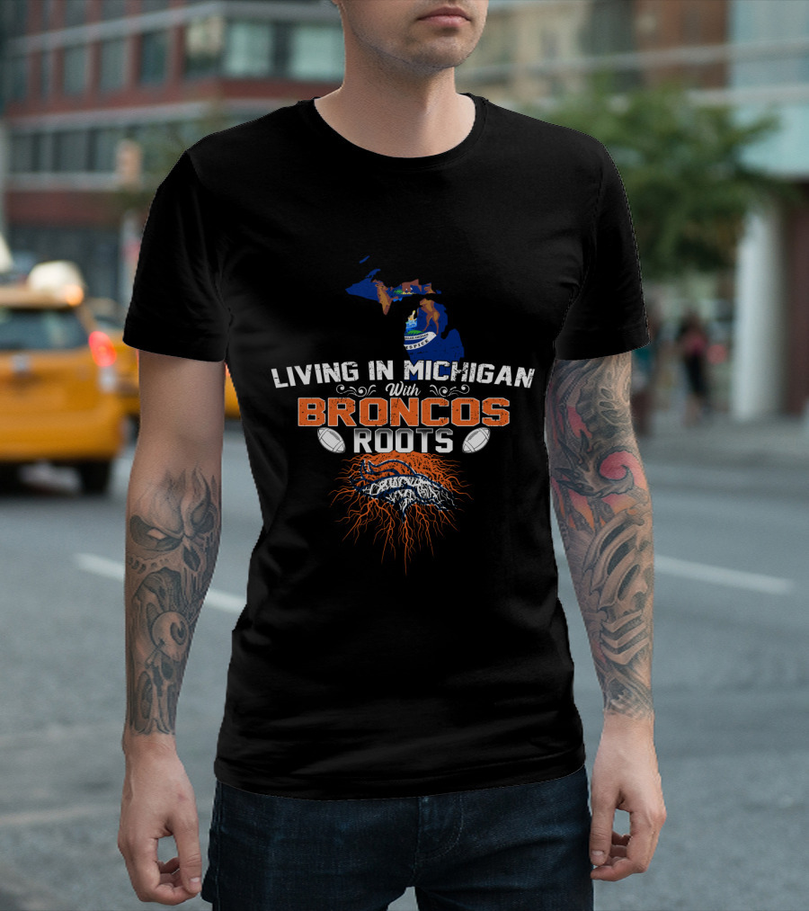 Living In Michigan With Broncos Roots Football Passion T-Shirt
