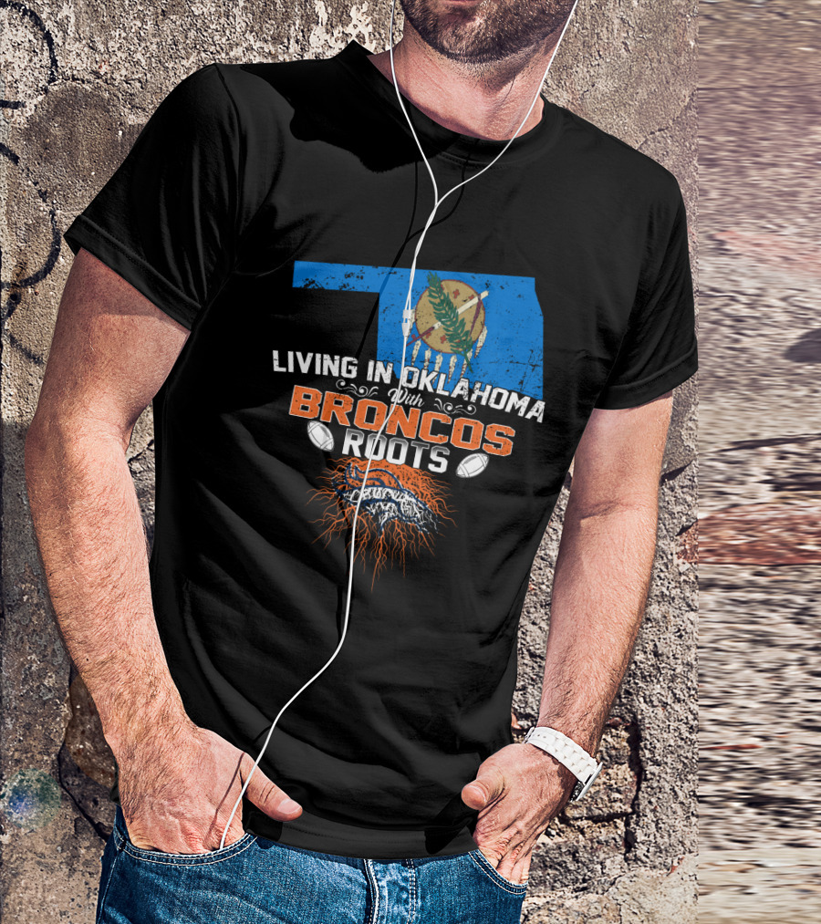Living In Oklahoma With Broncos Roots Oklahoma Flag And Football T-Shirt