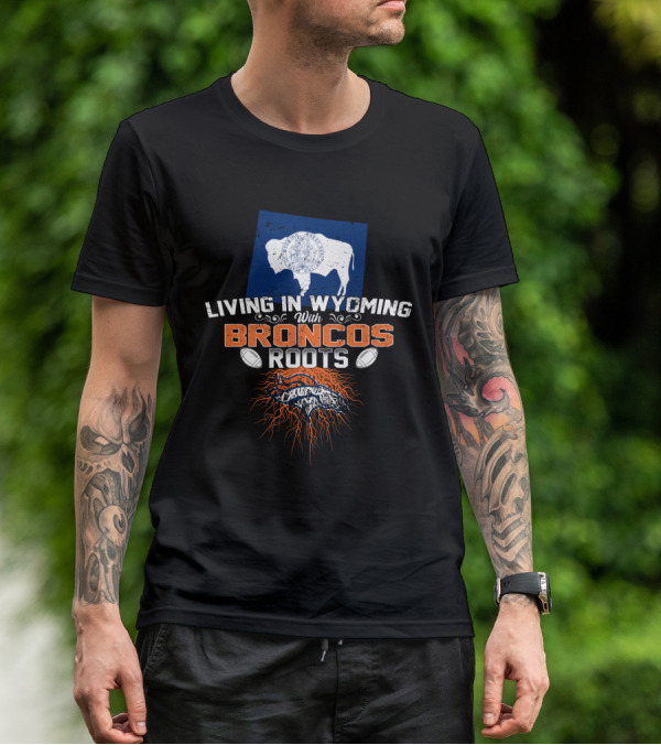 Living In Wyoming With Broncos Roots Denver Football Connection T-Shirt