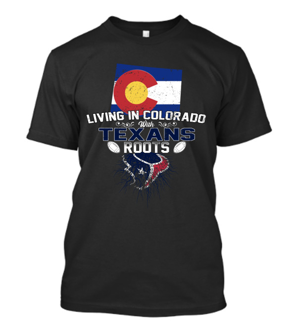 Living In Colorado With Texans Roots Flag And Football T-Shirt