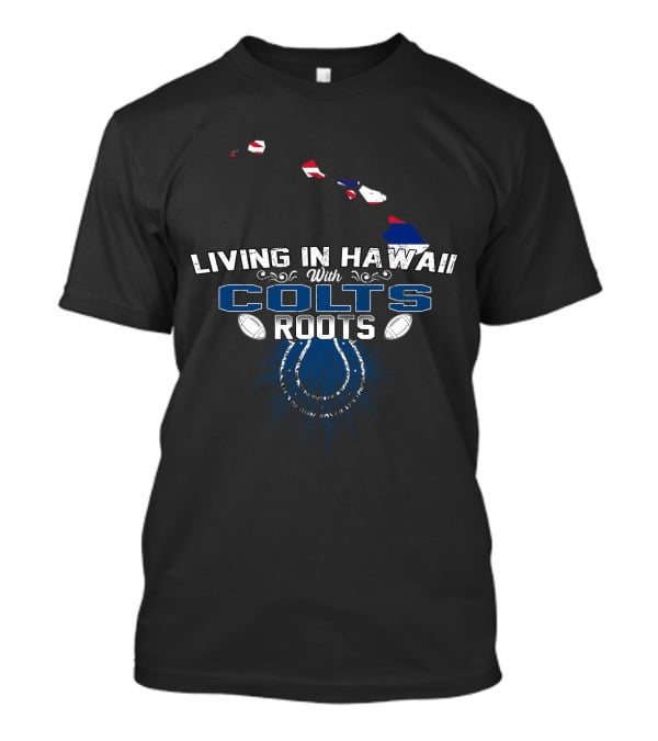 Living In Hawaii With Colts Roots Football Passion And Island Pride T-Shirt