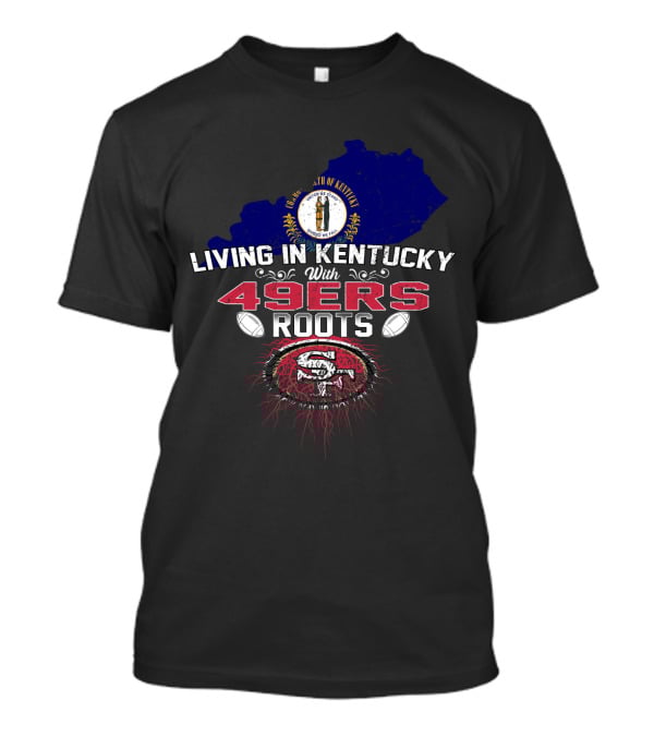 Living In Kentucky With 49Ers Roots San Francisco Iconography T-Shirt