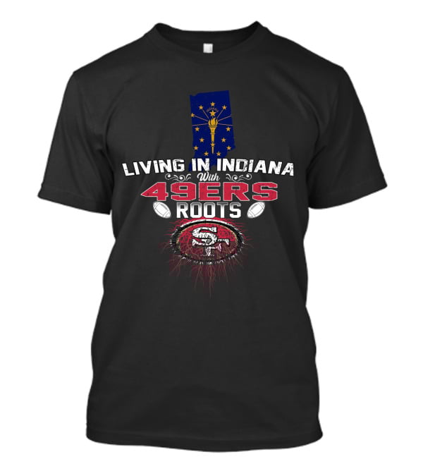 Living In Indiana With 49ers Roots Indiana State Flag And San Francisco Football T-Shirt