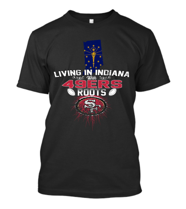 Living In Indiana With 49ers Roots Indiana State Flag And San Francisco Football T-Shirt