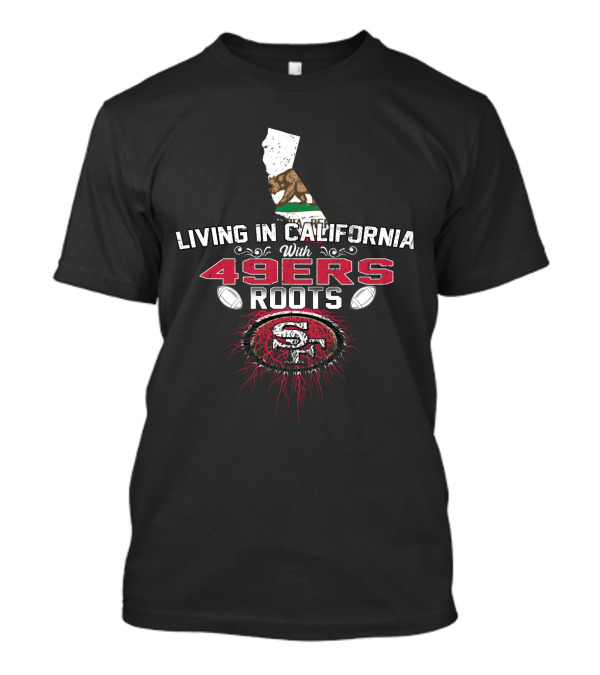 Living In California With 49Ers Roots San Francisco Football California State Flag T-Shirt
