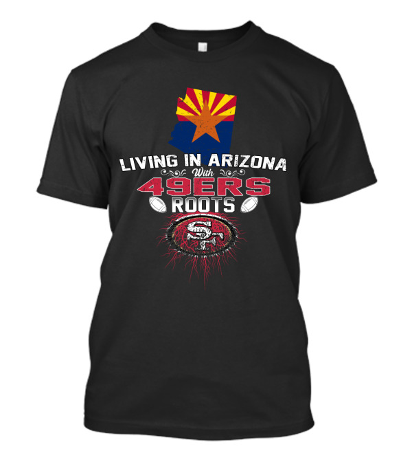 Living In Arizona With San Francisco 49ers Roots And State Flag T-Shirt