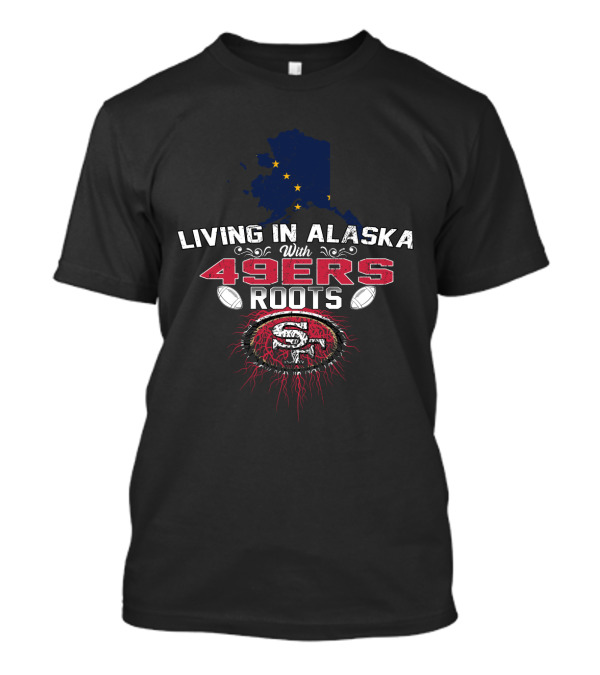 Living In Alaska With 49Ers Roots Football Heritage T-Shirt