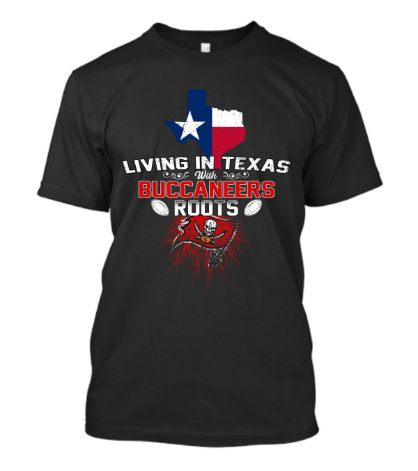 Living In Texas With Buccaneers Roots Texas Flag And Buccaneers T-Shirt
