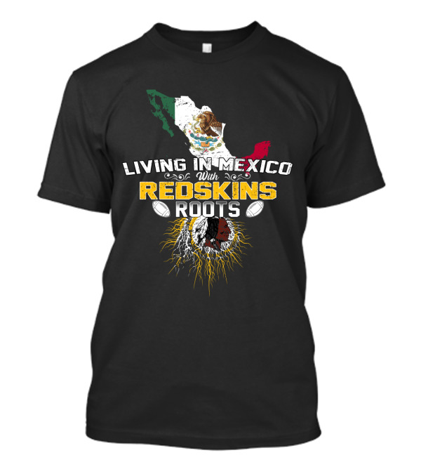 Living In Mexico With Redskins Roots Map And Flag T-Shirt