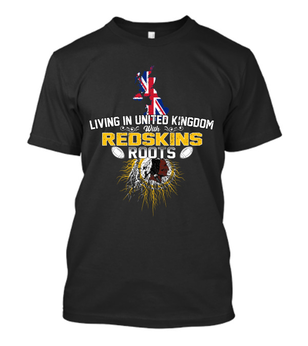 Living In United Kingdom With Redskins Roots Map And Football Elements T-Shirt
