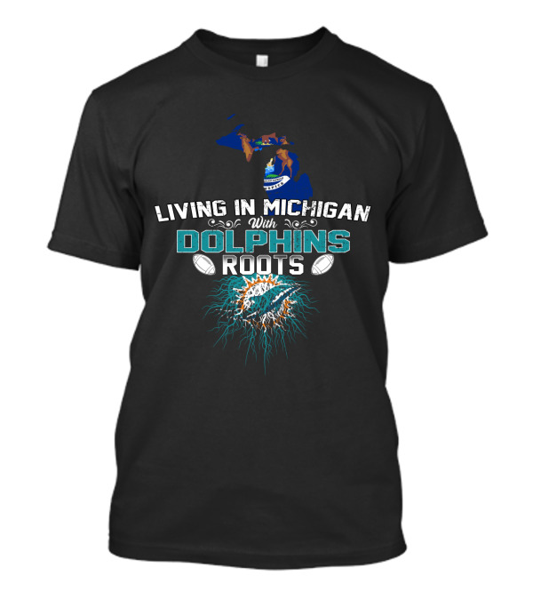 Living In Michigan With Miami Dolphins Roots T-Shirt