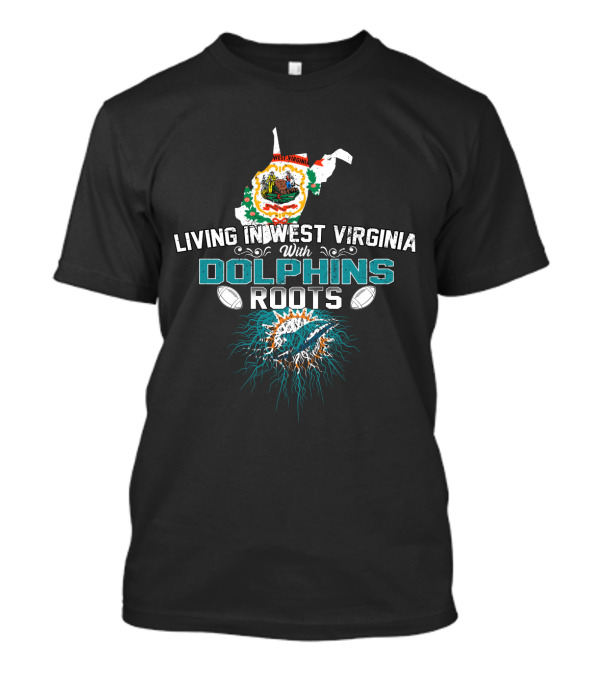 Living In West Virginia With Miami Dolphins Roots Football Fan T-Shirt