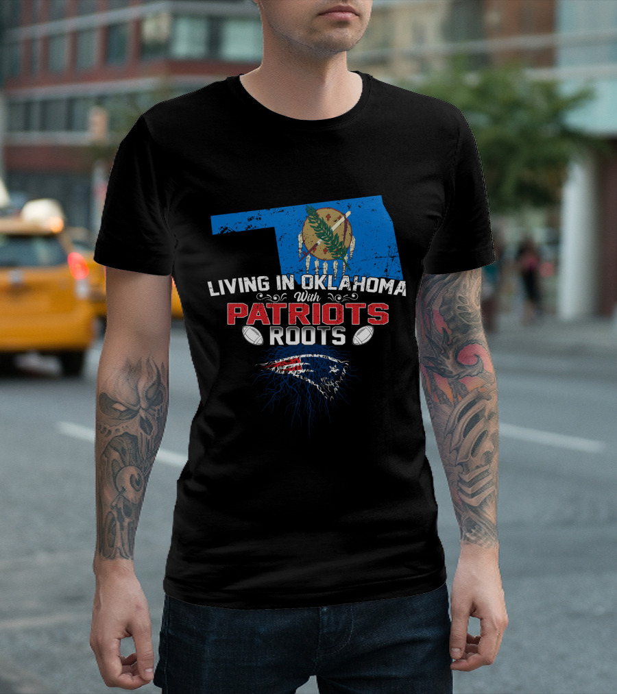 Living In Oklahoma With Patriots Roots Oklahoma State Flag And New England Patriots T-Shirt