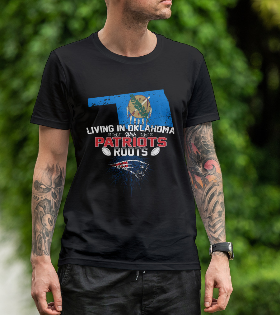 Living In Oklahoma With Patriots Roots Oklahoma State Flag And New England Patriots T-Shirt