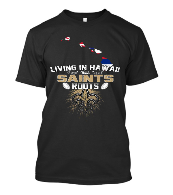 Living In Hawaii With Saints Roots Fleur-de-Lis Football Passion T-Shirt