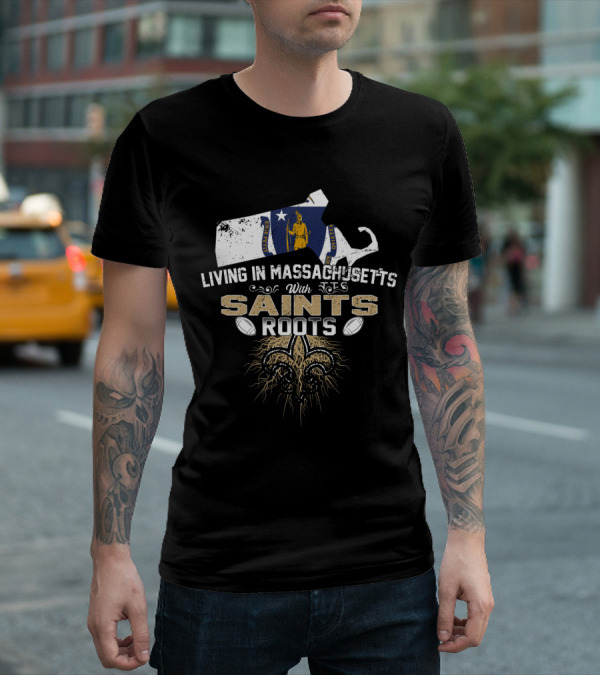 Living In Massachusetts With Saints Roots Fleur-de-Lis And Football T-Shirt