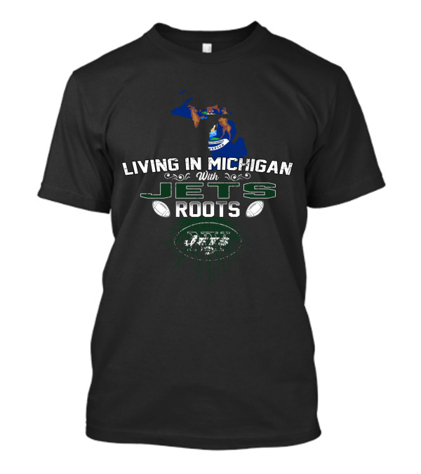 Living In Michigan With Jets Roots NFL Football T-Shirt