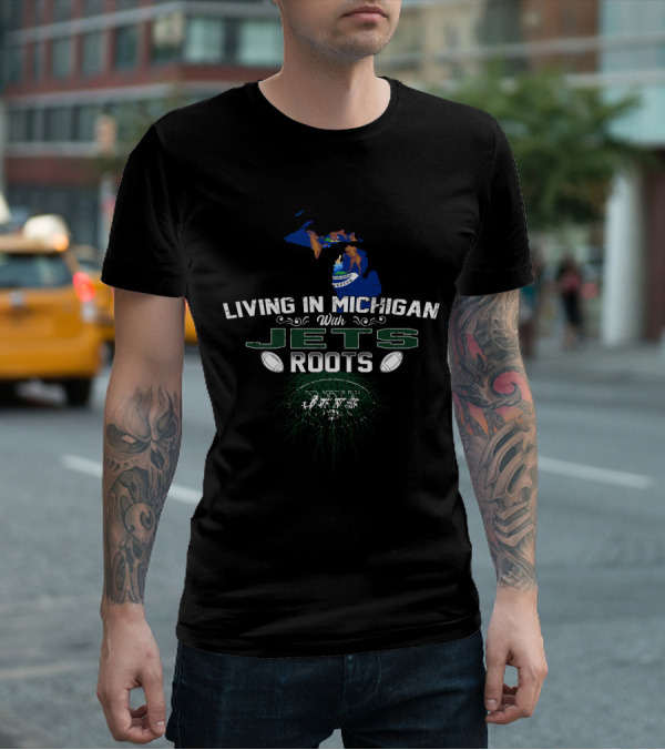 Living In Michigan With Jets Roots NFL Football T-Shirt
