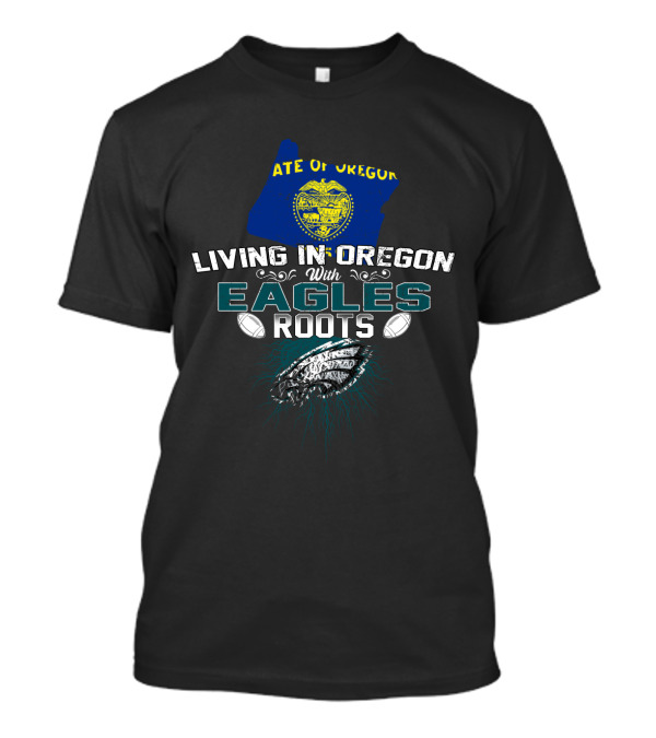 Living In Oregon With State Of Oregon And Eagles Roots Football T-Shirt