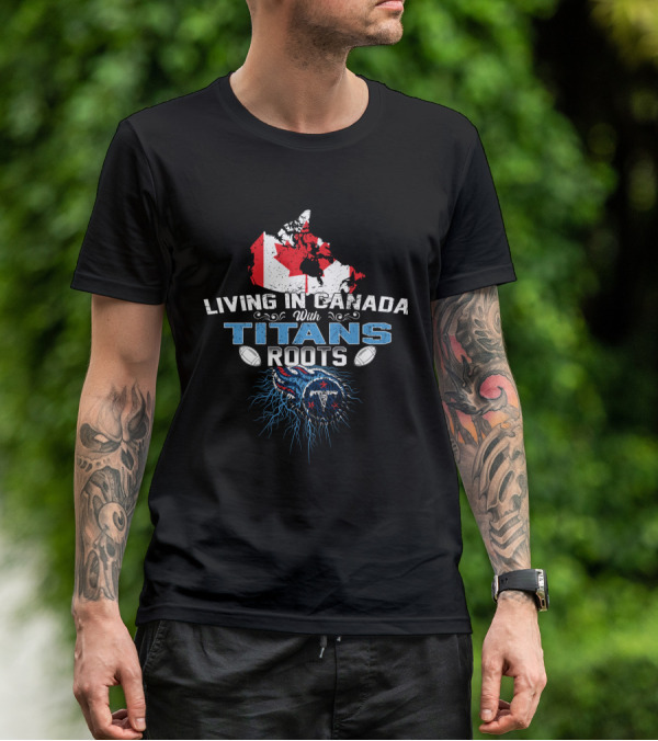 Living In Canada With Tennessee Titans Roots T-Shirt