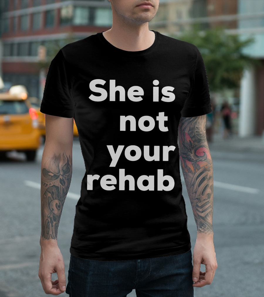 She Is Not Your Rehab T-Shirt