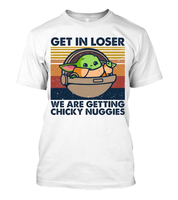 Get In Loser We Are Getting Chicky Nuggies Baby Yoda T-Shirt