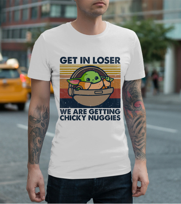 Get In Loser We Are Getting Chicky Nuggies Baby Yoda T-Shirt