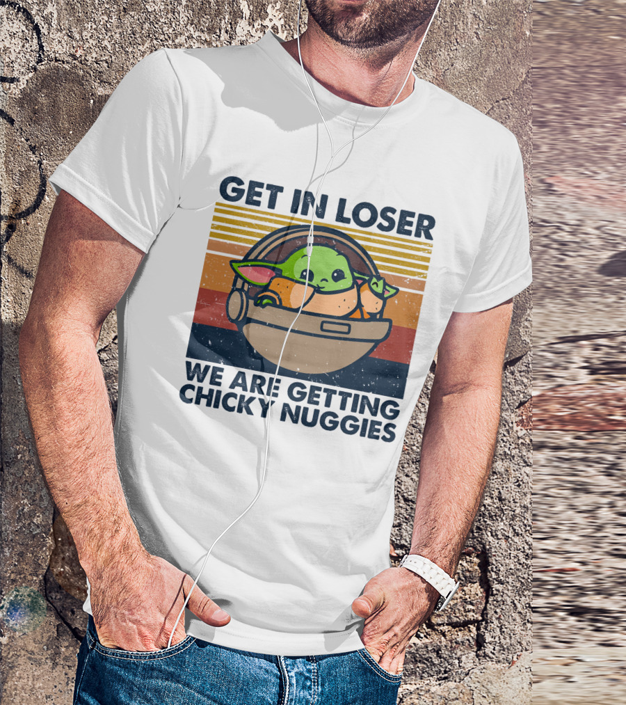 Get In Loser We Are Getting Chicky Nuggies Baby Yoda T-Shirt