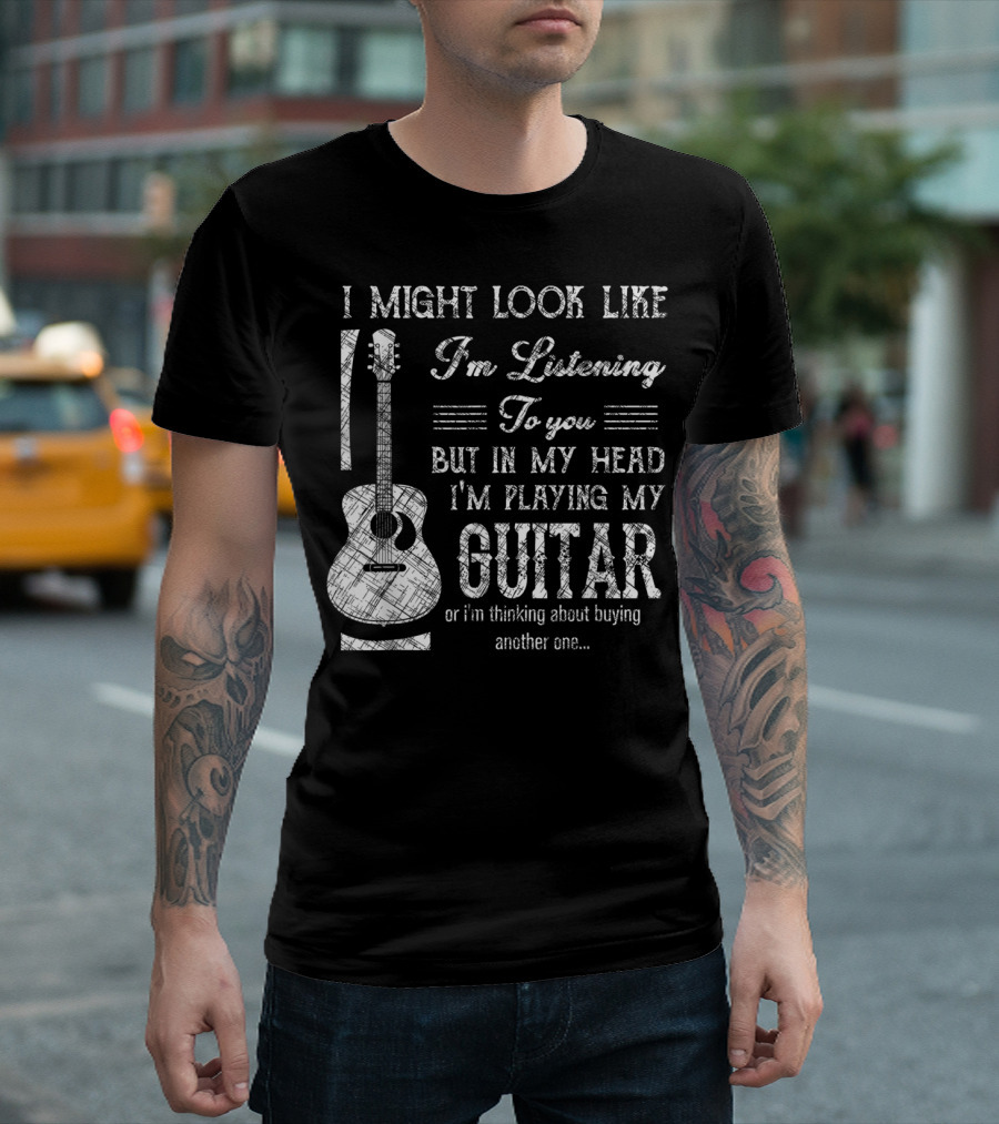 I Might Look Like I'm Listening But In My Head I'm Playing My Guitar T-Shirt