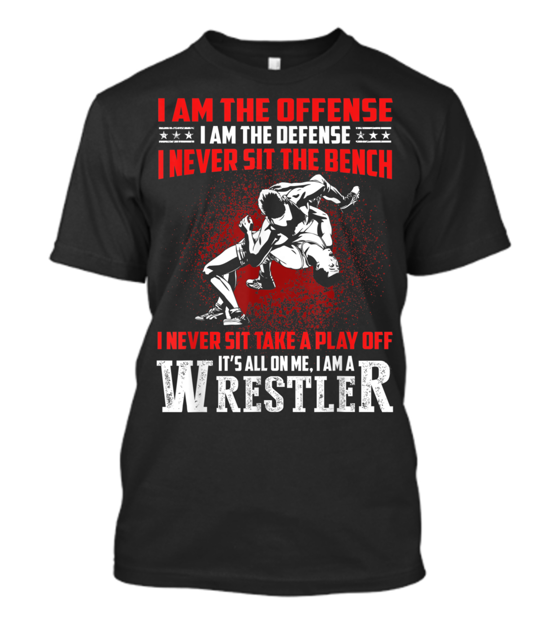 I Am The Offense I Am The Defense I Never Sit The Bench I Never Sit Take A Play Off It's All On Me I Am A Wrestler T-Shirt