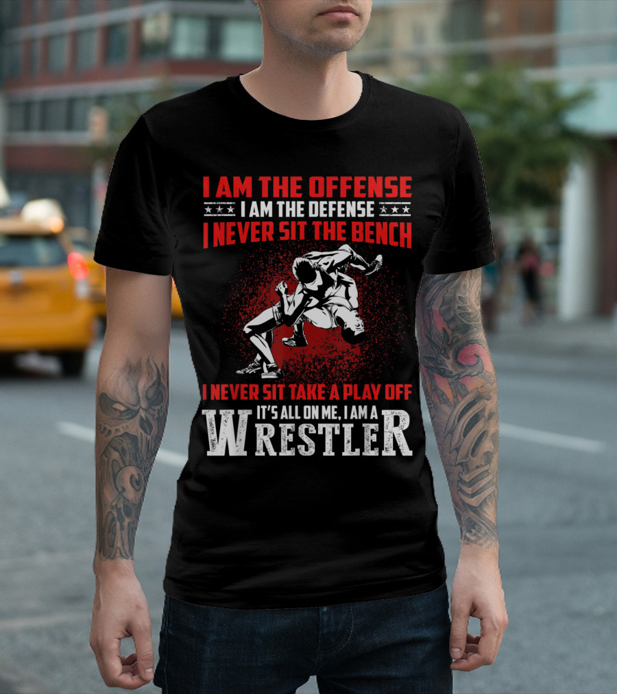 I Am The Offense I Am The Defense I Never Sit The Bench I Never Sit Take A Play Off It's All On Me I Am A Wrestler T-Shirt