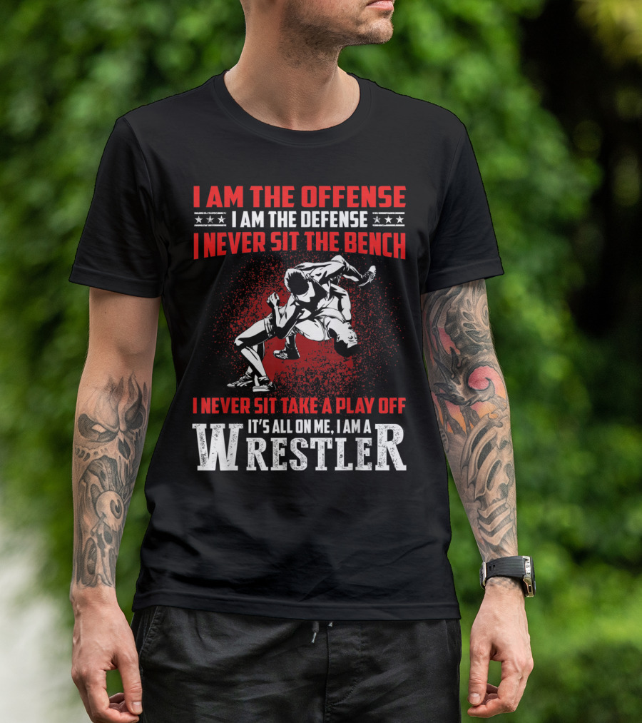 I Am The Offense I Am The Defense I Never Sit The Bench I Never Sit Take A Play Off It's All On Me I Am A Wrestler T-Shirt
