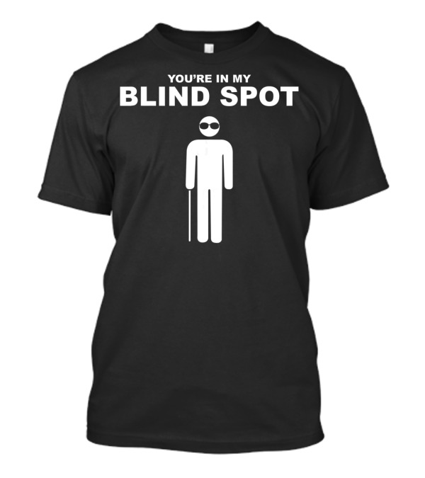 YOU'RE IN MY BLIND SPOT White Figure With Cane And Sunglasses T-Shirt