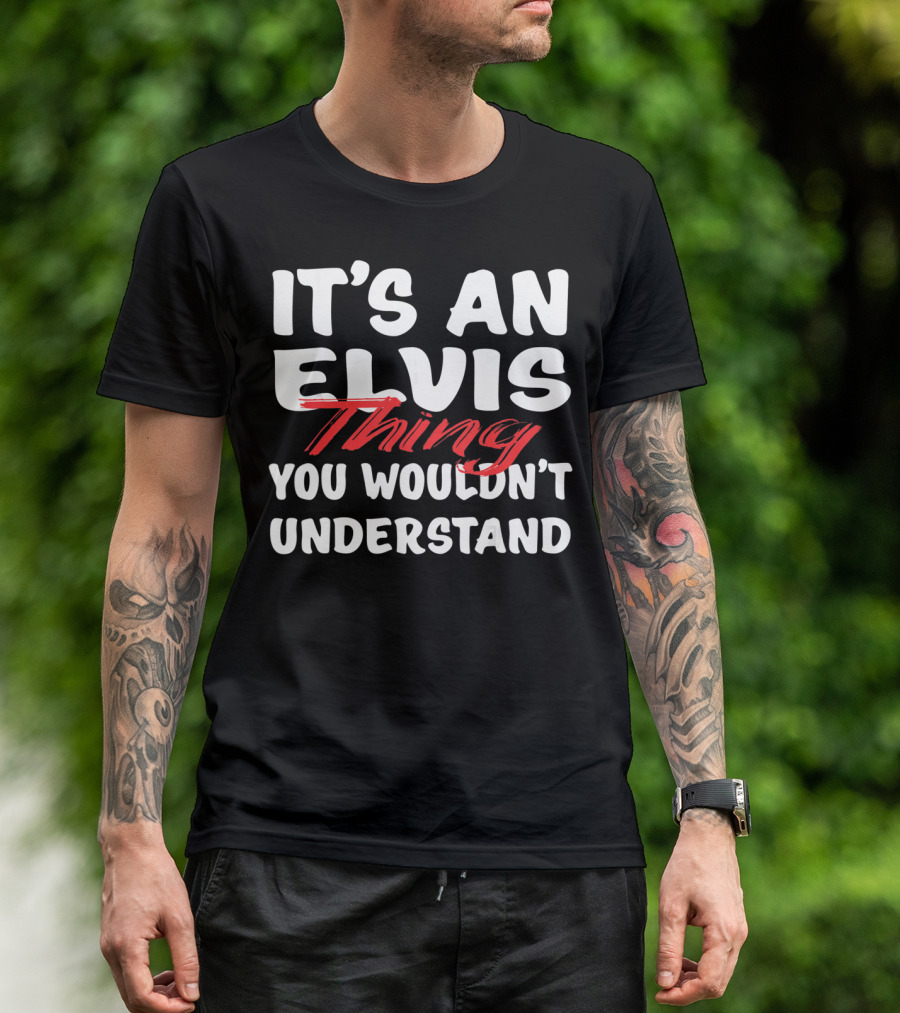 IT'S AN ELVIS THING YOU WOULDN'T UNDERSTAND T-Shirt
