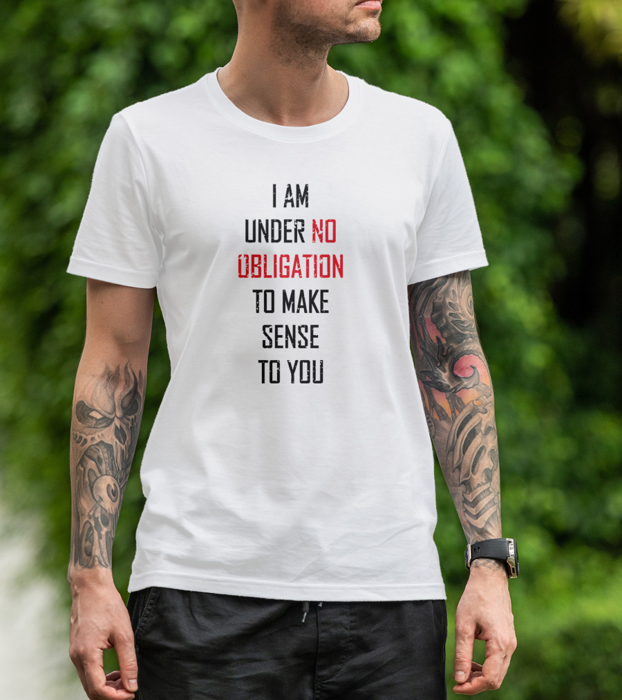 I Am Under No Obligation To Make Sense To You T-Shirt