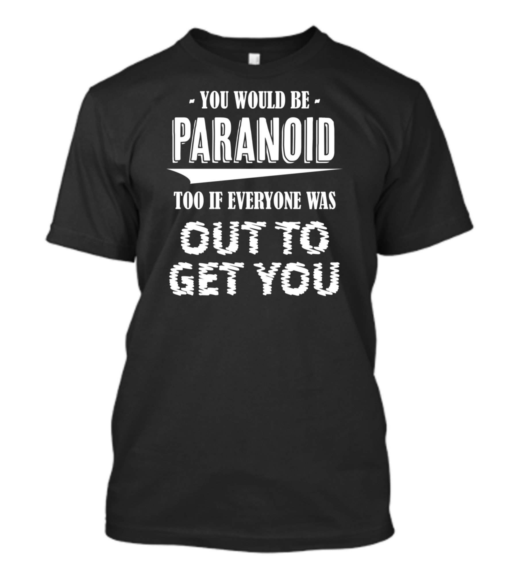 You Would Be Paranoid Too If Everyone Was Out To Get You T-Shirt