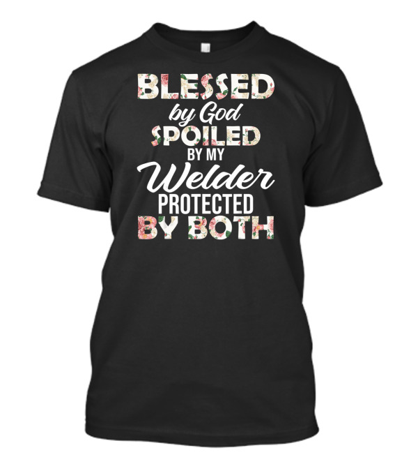 Blessed By God Spoiled By My Welder Protected By Both T-Shirt
