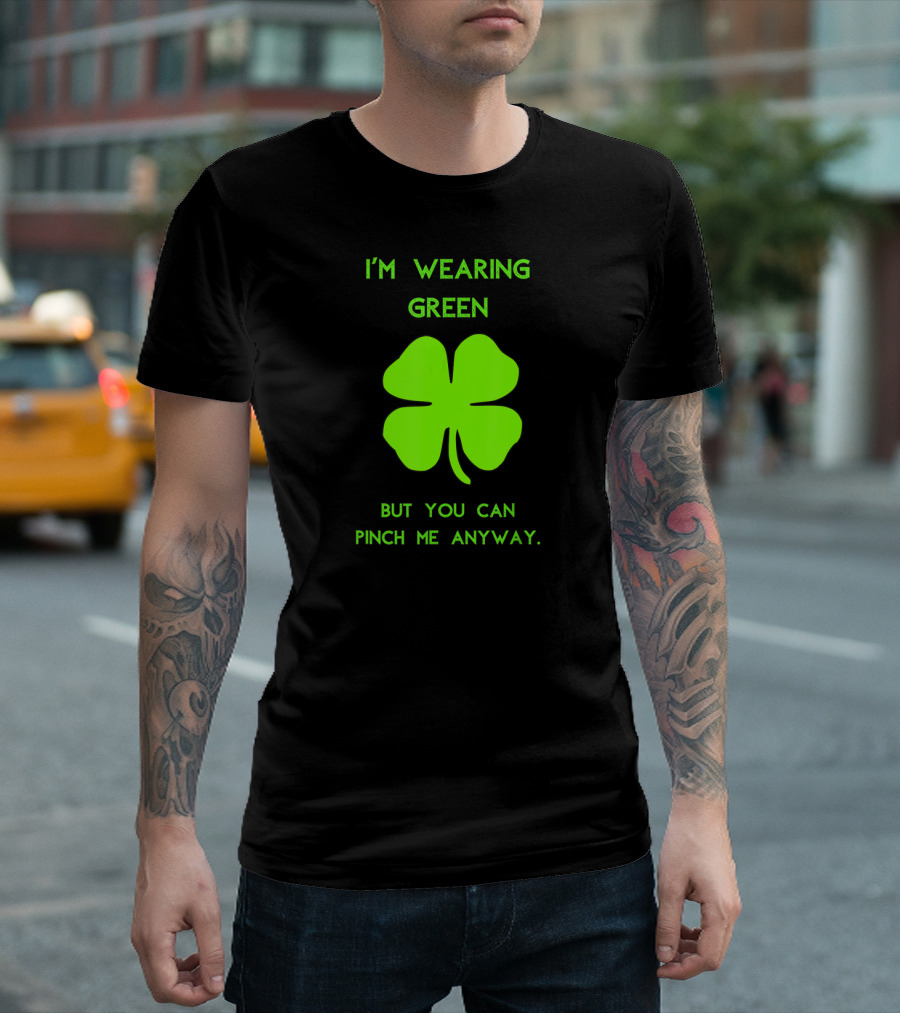 I'm Wearing Green But You Can Pinch Me Anyway Four-Leaf Clover T-Shirt