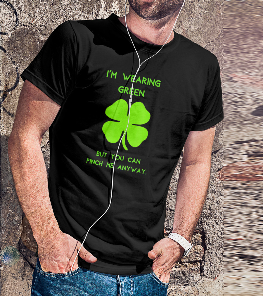 I'm Wearing Green But You Can Pinch Me Anyway Four-Leaf Clover T-Shirt