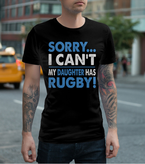 Sorry I Can't My Daughter Has Rugby T-Shirt