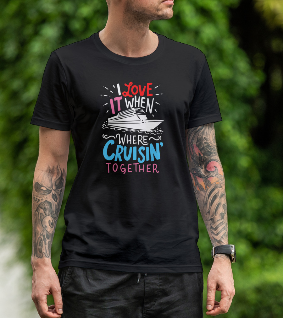 I Love It When We're Cruisin' Together Vacation Ship Trip T-Shirt