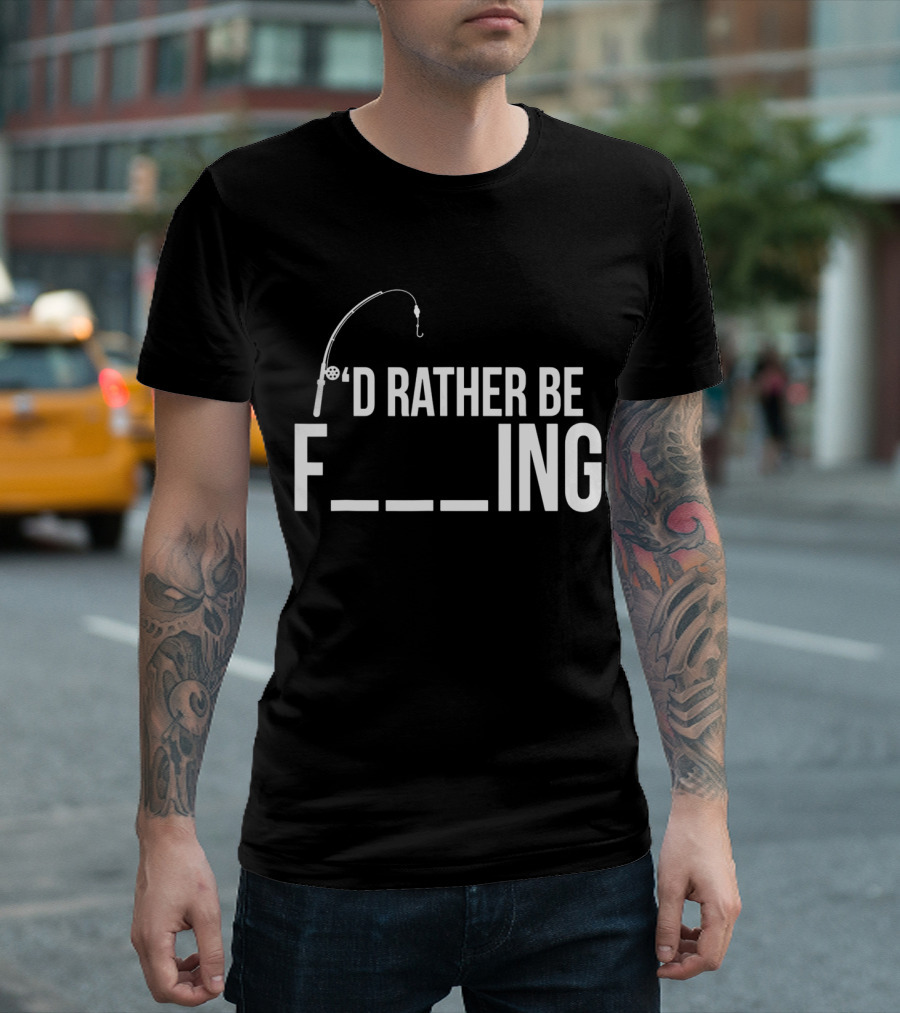 'D Rather Be Fishing Rod Hook F___ing T-Shirt