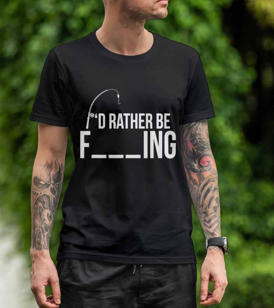 'D Rather Be Fishing Rod Hook F___ing T-Shirt